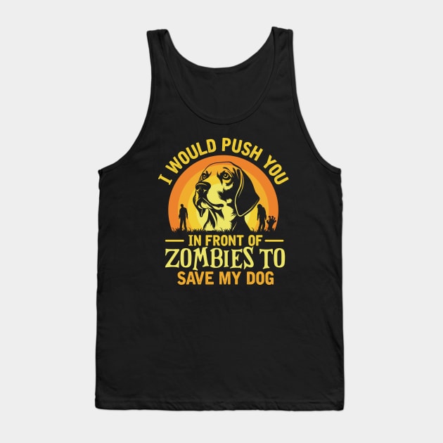 I Would Push You In Front Of Zombies To Save My dog Tank Top by TheDesignDepot